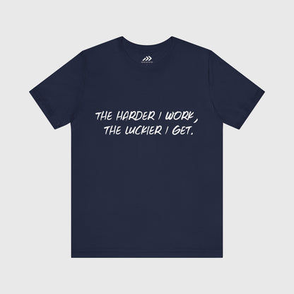 The Harder I Work, The Luckier I Get.